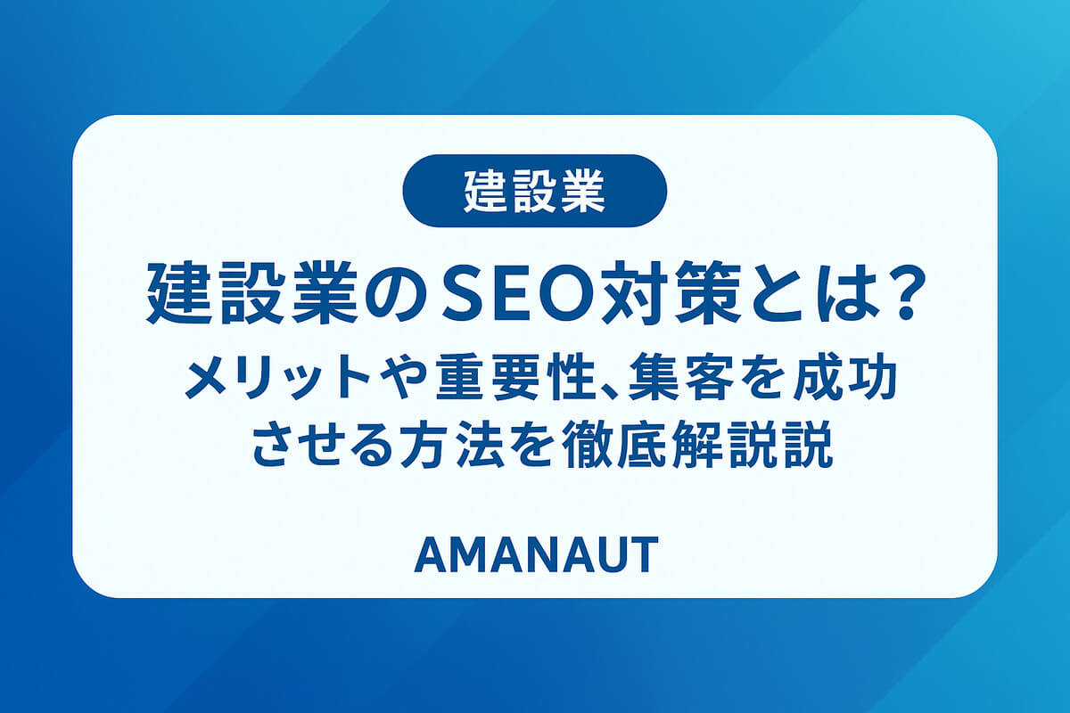 建設業のSEO対策とは？メリットや重要性、集客を成功させる方法を徹底解説