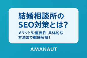 結婚相談所のSEO対策とは？メリットや重要性、具体的な方法まで徹底解説！