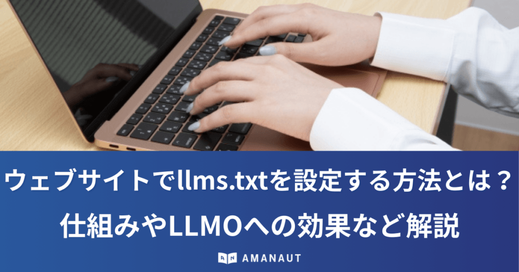 ウェブサイトでllms.txtを設定する方法とは？仕組みやLLMOへの効果など解説