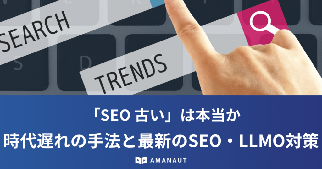 「SEO 古い」は本当か｜時代遅れの手法と最新のSEO・LLMO対策