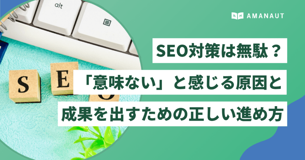 SEO対策は無駄？「意味ない」と感じる原因と成果を出すための正しい進め方