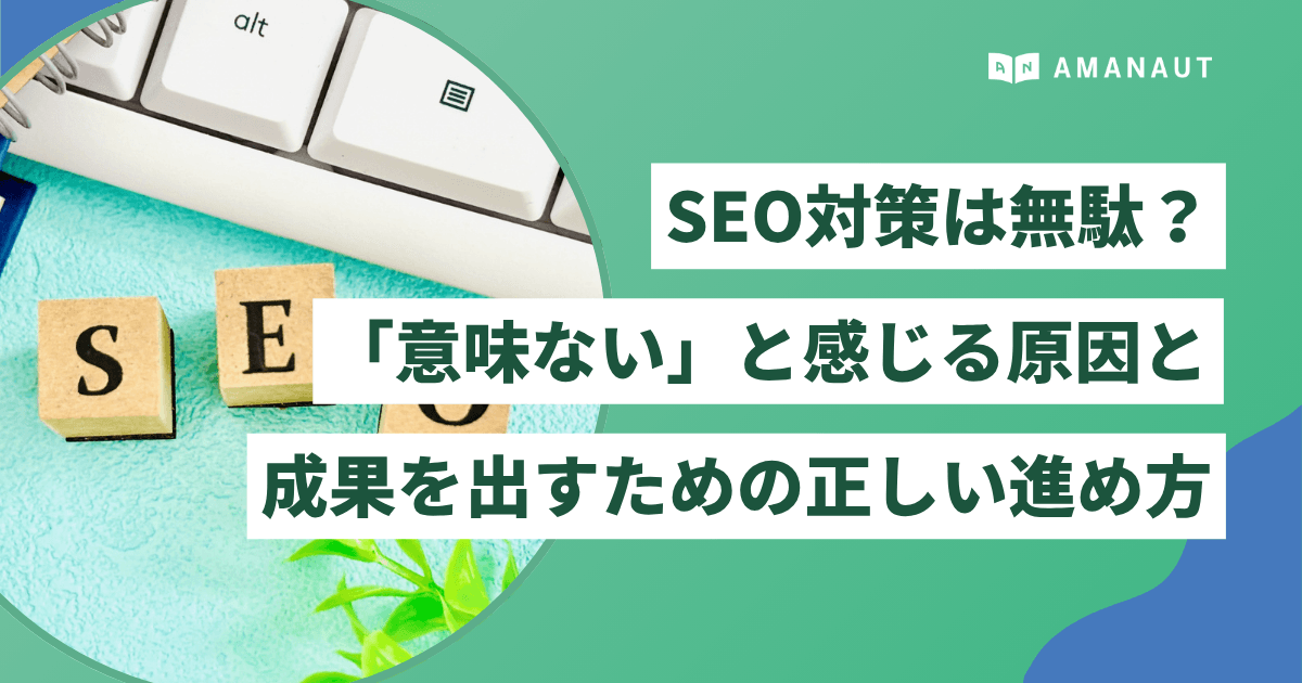 SEO対策は無駄?「意味ない」と感じる原因と成果を出すための正しい進め方
