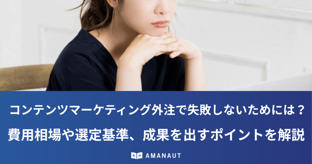 コンテンツマーケティング外注で失敗しないためには？費用相場や選定基準、成果を出すポイントを解説