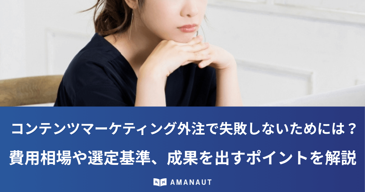コンテンツマーケティング外注で失敗しないためには？費用相場や選定基準、成果を出すポイントを解説