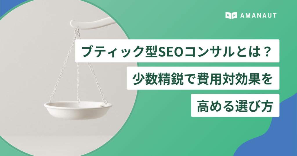 ブティック型SEOコンサルとは？ 少数精鋭で費用対効果を 高める選び方