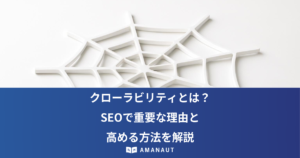 クローラビリティとは？ SEOで重要な理由と 高める方法を解説
