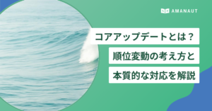 コアアップデートとは？ 順位変動の考え方と 本質的な対応を解説