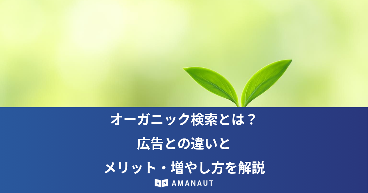 オーガニック検索とは？ 広告との違いと メリット・増やし方を解説
