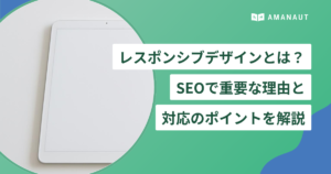 レスポンシブデザインとは？ SEOで重要な理由と 対応のポイントを解説