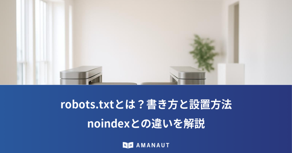 robots.txtとは？書き方と設置方法・noindexとの違いを解説
