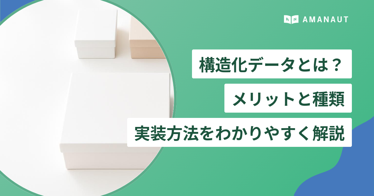 構造化データとは? メリットと種類・ 実装方法をわかりやすく解説