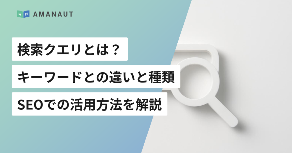 検索クエリとは？ キーワードとの違いと種類・ SEOでの活用方法を解説