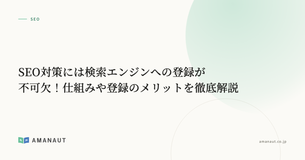 SEO対策には検索エンジンへの登録が不可欠！仕組みや登録のメリットを徹底解説
