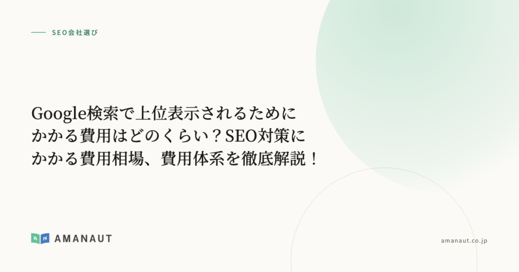 Google検索で上位表示されるためにかかる費用はどのくらい？SEO対策にかかる費用相場、費用体系を徹底解説！