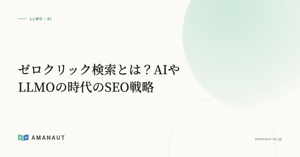 ゼロクリック検索とは？AIやLLMOの時代のSEO戦略