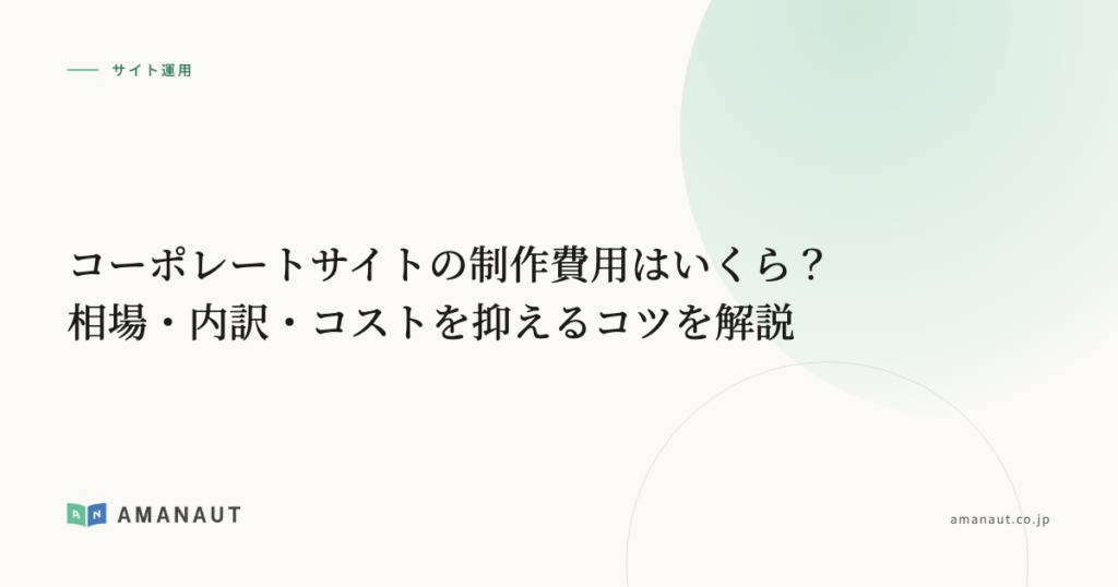 コーポレートサイトの制作費用はいくら？相場・内訳・コストを抑えるコツを解説