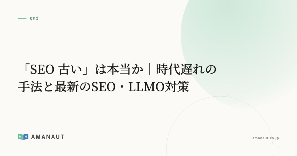 「SEO 古い」は本当か｜時代遅れの手法と最新のSEO・LLMO対策