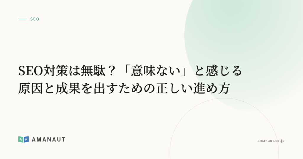 SEO対策は無駄？「意味ない」と感じる原因と成果を出すための正しい進め方