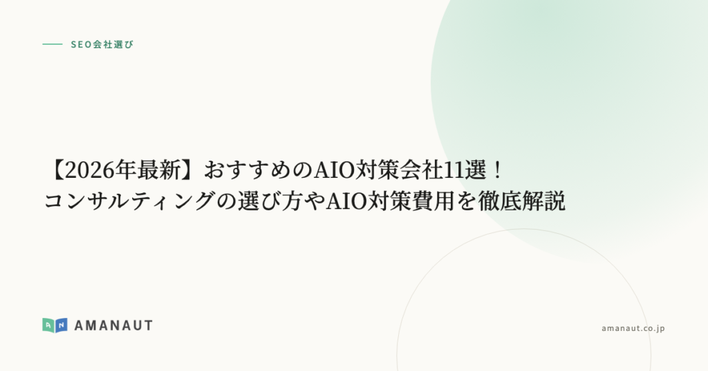 【2026年最新】おすすめのAIO対策会社11選！コンサルティングの選び方やAIO対策費用を徹底解説