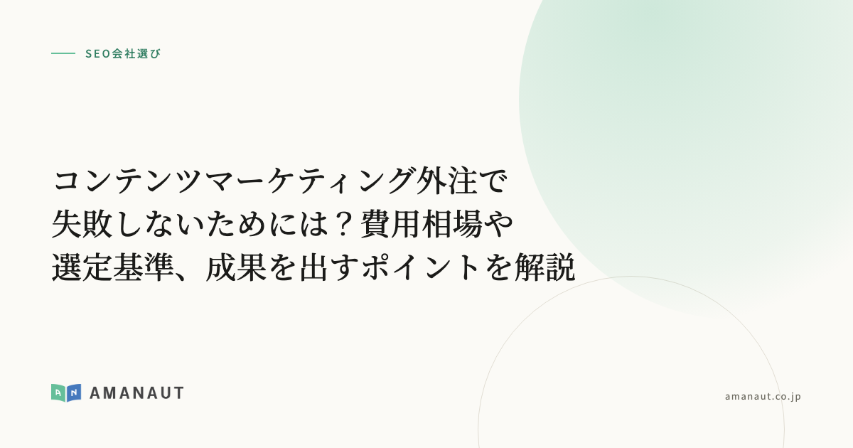 コンテンツマーケティング外注で失敗しないためには?費用相場や選定基準、成果を出すポイントを解説