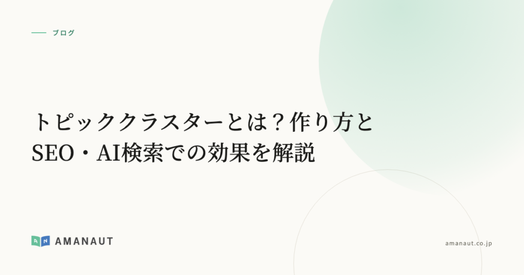 トピッククラスターとは？作り方とSEO・AI検索での効果を解説