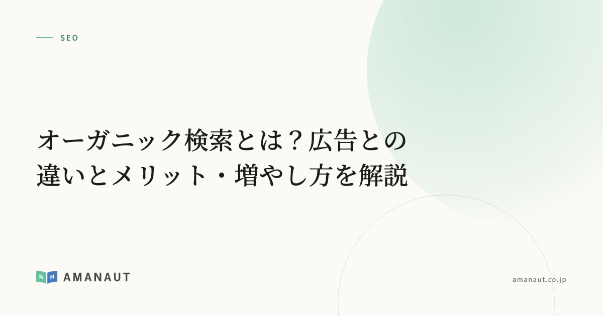 オーガニック検索とは？広告との違いとメリット・増やし方を解説