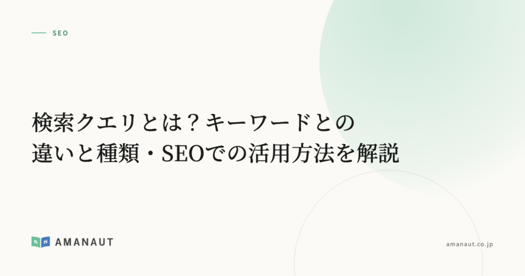検索クエリとは？キーワードとの違いと種類・SEOでの活用方法を解説