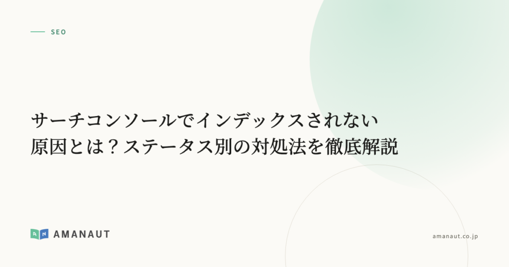 サーチコンソールでインデックスされない原因とは？ステータス別の対処法を徹底解説