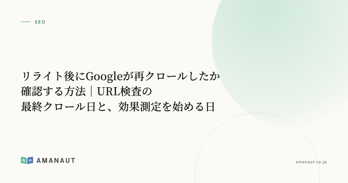 リライト後にGoogleが再クロールしたか確認する方法｜URL検査の最終クロール日と、効果測定を始める日