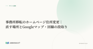 事務所移転のホームページ住所変更｜直す場所とGoogleマップ・回線の段取り