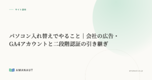 パソコン入れ替えでやること｜会社の広告・GA4アカウントと二段階認証の引き継ぎ